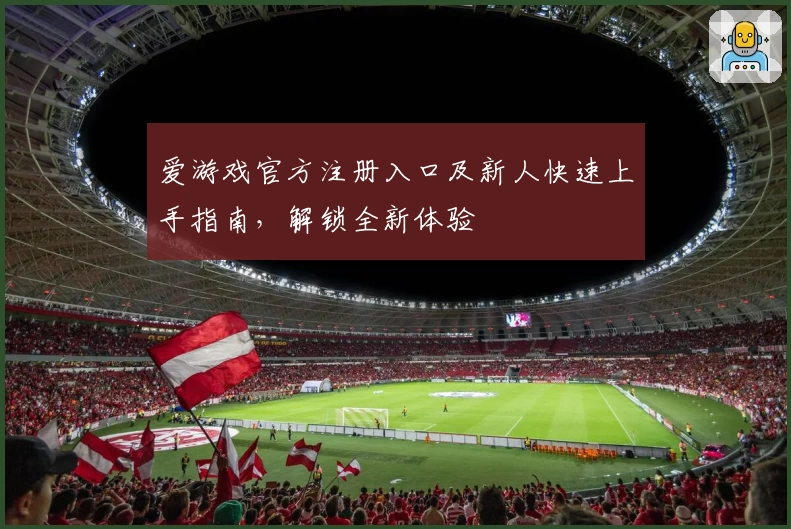 爱游戏官方注册入口及新人快速上手指南，解锁全新体验