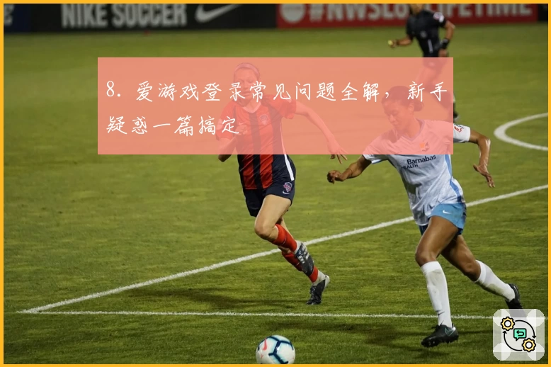 8. 爱游戏登录常见问题全解，新手疑惑一篇搞定