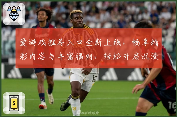 爱游戏推荐入口全新上线，畅享精彩内容与丰富福利，轻松开启沉浸式娱乐体验！