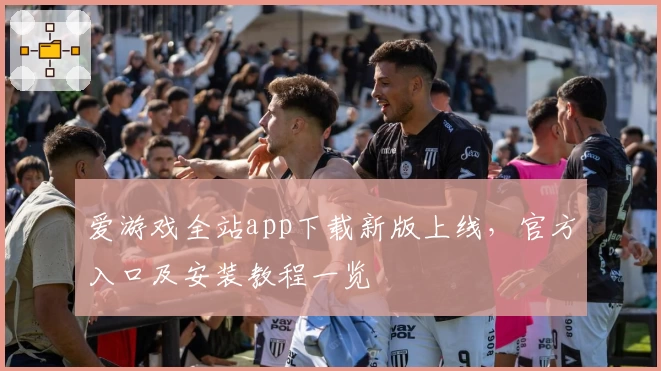 爱游戏全站app下载新版上线，官方入口及安装教程一览