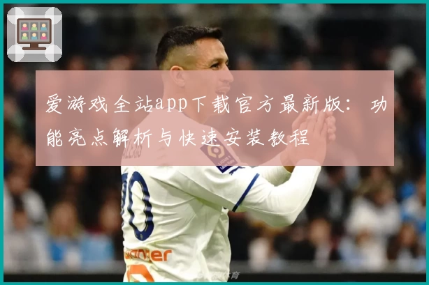 爱游戏全站app下载官方最新版：功能亮点解析与快速安装教程