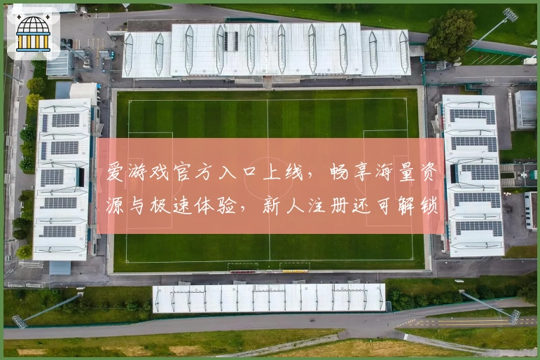 爱游戏官方入口上线，畅享海量资源与极速体验，新人注册还可解锁专属福利