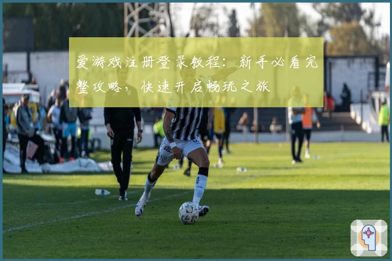 爱游戏注册登录教程:新手必看完整攻略,快速开启畅玩之旅