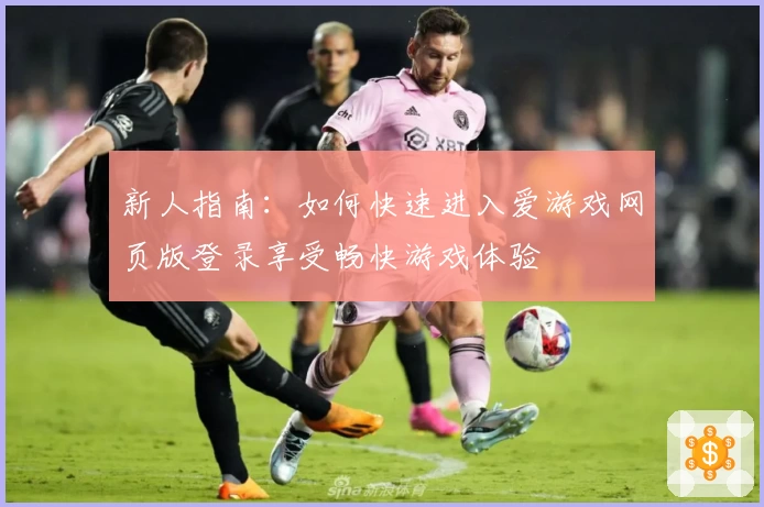 新人指南：如何快速进入爱游戏网页版登录享受畅快游戏体验