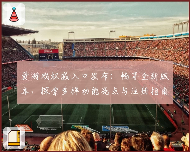 爱游戏权威入口发布:畅享全新版本,探索多样功能亮点与注册指南