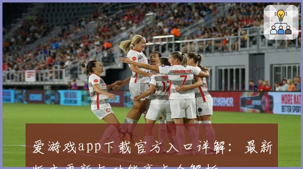 爱游戏app下载官方入口详解：最新版本更新与功能亮点全解析