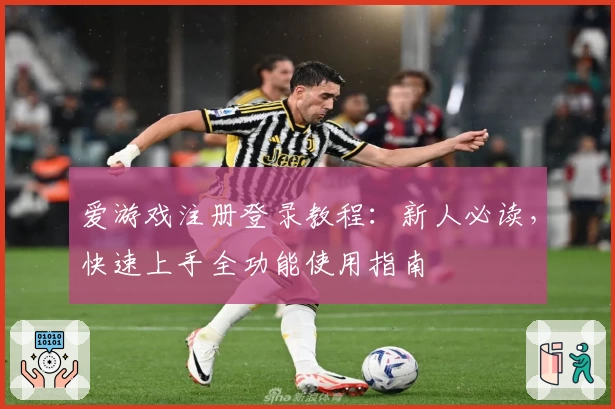 爱游戏注册登录教程：新人必读，快速上手全功能使用指南