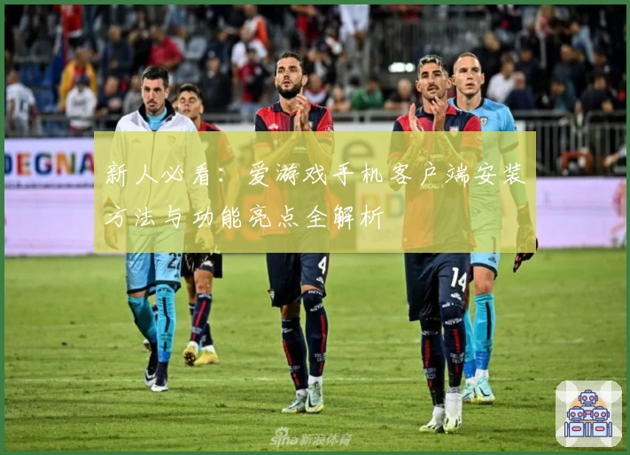 新人必看：爱游戏手机客户端安装方法与功能亮点全解析