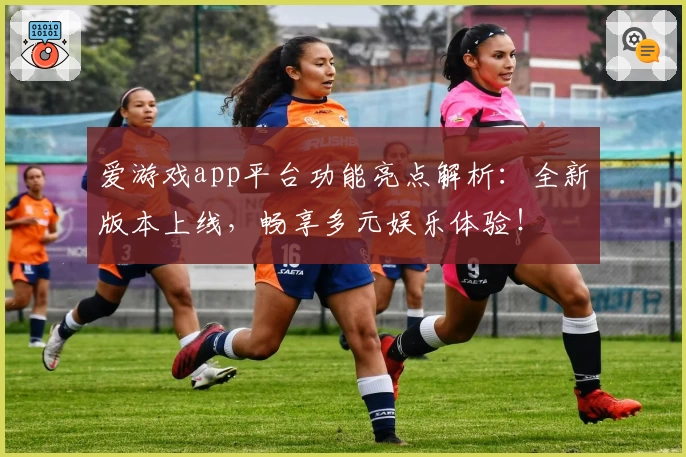 爱游戏app平台功能亮点解析：全新版本上线，畅享多元娱乐体验！
