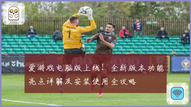 爱游戏电脑版上线!全新版本功能亮点详解及安装使用全攻略