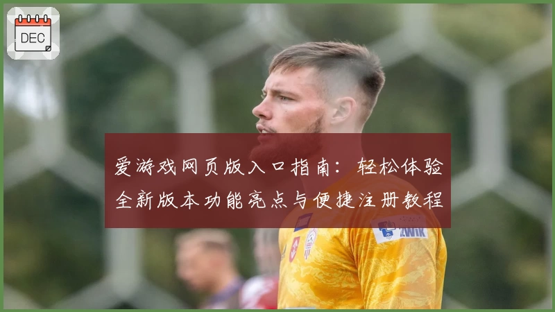 爱游戏网页版入口指南：轻松体验全新版本功能亮点与便捷注册教程