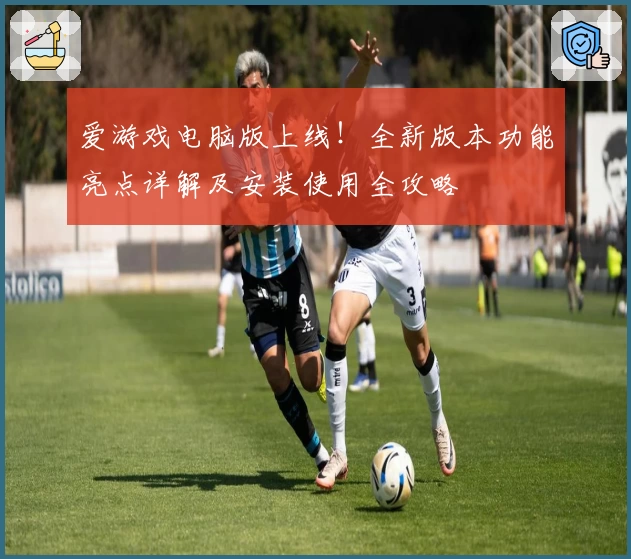 爱游戏电脑版上线！全新版本功能亮点详解及安装使用全攻略