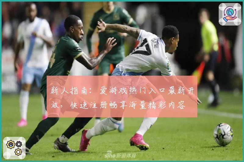 新人指南：爱游戏热门入口最新开放，快速注册畅享海量精彩内容