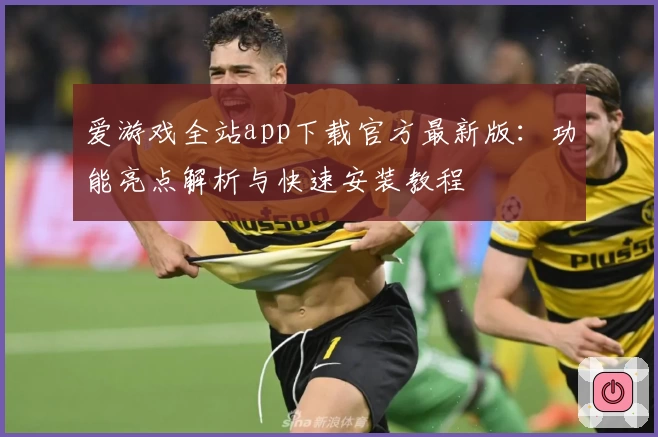 爱游戏全站app下载官方最新版：功能亮点解析与快速安装教程