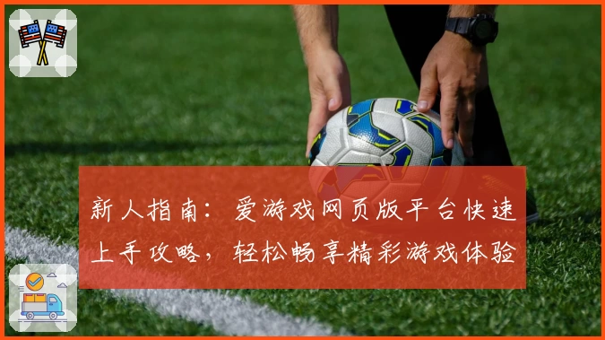 新人指南：爱游戏网页版平台快速上手攻略，轻松畅享精彩游戏体验