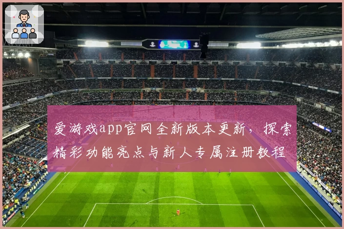 爱游戏app官网全新版本更新，探索精彩功能亮点与新人专属注册教程