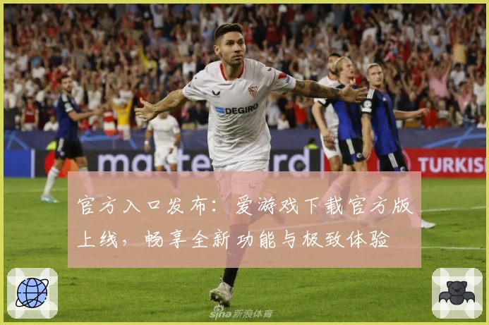 官方入口发布：爱游戏下载官方版上线，畅享全新功能与极致体验