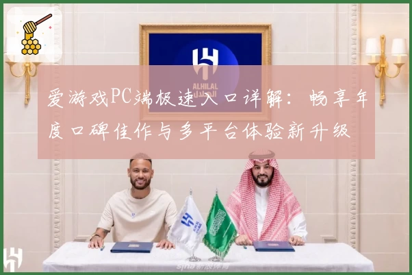 爱游戏PC端极速入口详解：畅享年度口碑佳作与多平台体验新升级