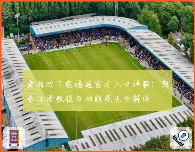 爱游戏下载通道官方入口详解：新手注册教程与功能亮点全解读