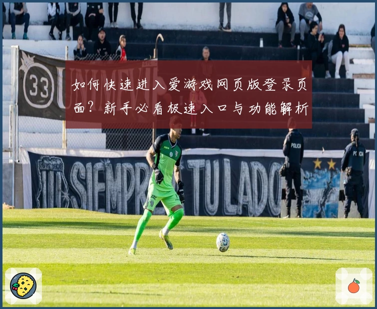 如何快速进入爱游戏网页版登录页面？新手必看极速入口与功能解析指南