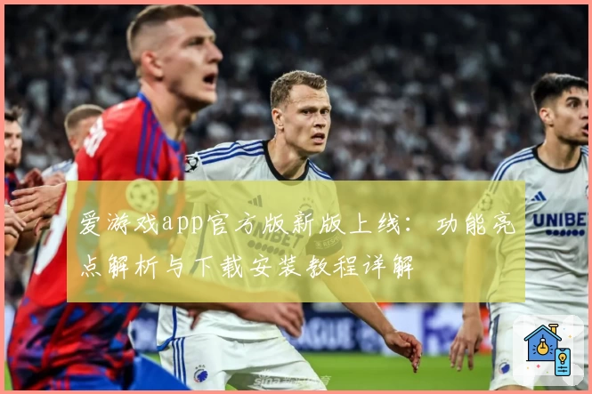 爱游戏app官方版新版上线：功能亮点解析与下载安装教程详解