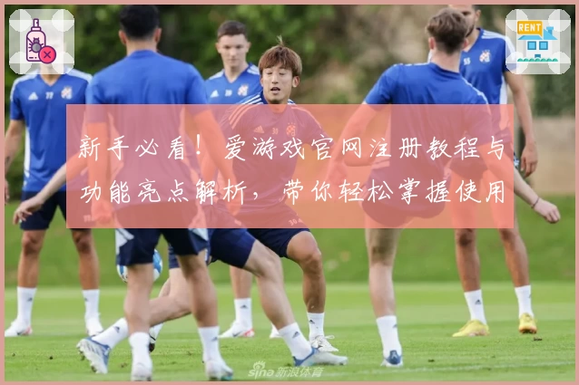 新手必看！爱游戏官网注册教程与功能亮点解析，带你轻松掌握使用技巧
