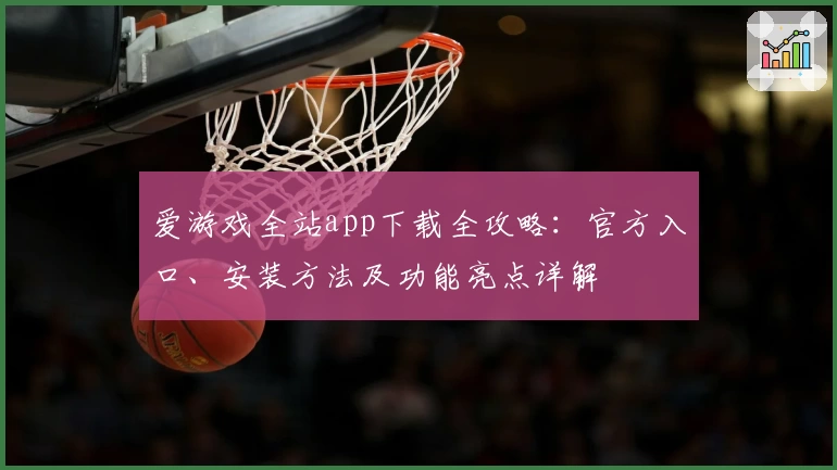爱游戏全站app下载全攻略：官方入口、安装方法及功能亮点详解
