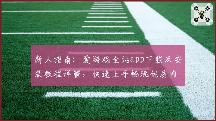 新人指南：爱游戏全站app下载及安装教程详解，快速上手畅玩优质内容