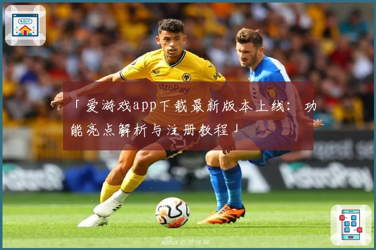 「爱游戏app下载最新版本上线：功能亮点解析与注册教程」