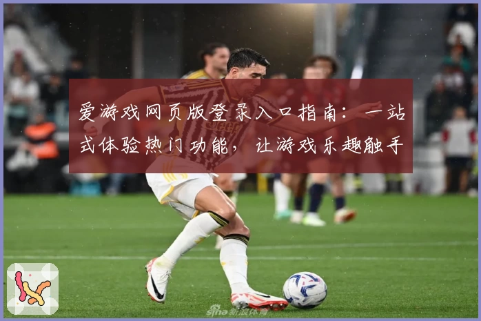 爱游戏网页版登录入口指南：一站式体验热门功能，让游戏乐趣触手可及