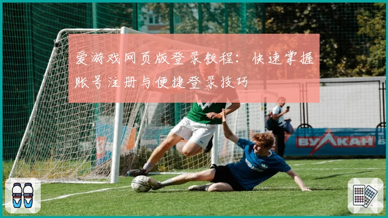 爱游戏网页版登录教程：快速掌握账号注册与便捷登录技巧