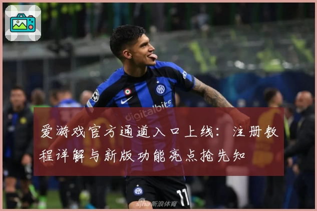 爱游戏官方通道入口上线：注册教程详解与新版功能亮点抢先知