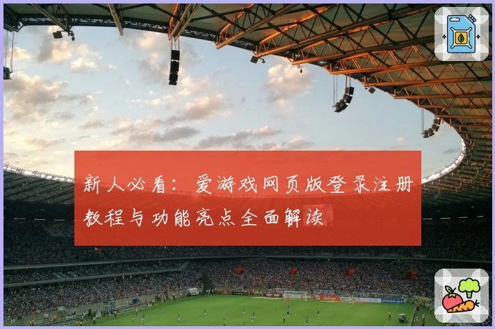 新人必看：爱游戏网页版登录注册教程与功能亮点全面解读