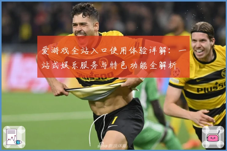 爱游戏全站入口使用体验详解：一站式娱乐服务与特色功能全解析