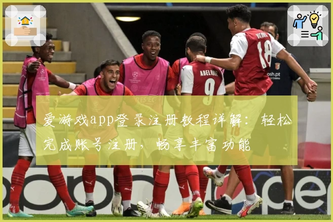爱游戏app登录注册教程详解：轻松完成账号注册，畅享丰富功能
