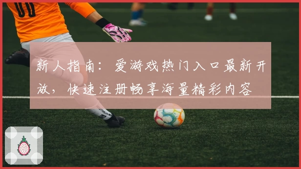 新人指南：爱游戏热门入口最新开放，快速注册畅享海量精彩内容