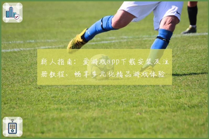 新人指南：爱游戏app下载安装及注册教程，畅享多元化精品游戏体验